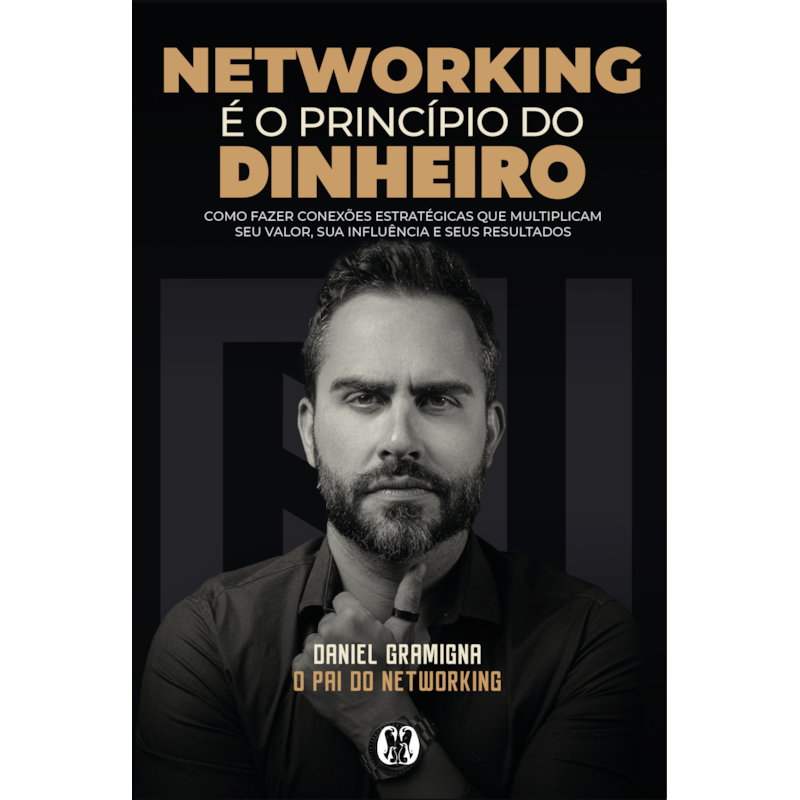 Networking é o princípio do dinheiro: Como fazer conexões estratégicas que multiplicam seu valor, sua influência e seus resultados
