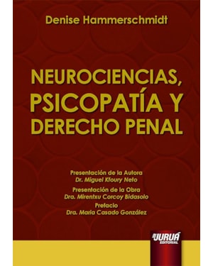 NEUROCIENCIAS, PSICOPATÍA Y DERECHO PENAL - PRESENTACIÓN DE LA AUTORA: DR. MIGUEL KFOURY NETO - PRESENTACIÓN DE LA OBRA: DRA. MIRENTXU CORCOY BIDASOLO - PREFACIO: DRA. MARIA CASADO GONZÁLEZ