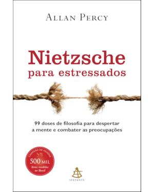 NIETZSCHE PARA ESTRESSADOS: 99 DOSES DE FILOSOFIA PARA DESPERTAR A MENTE E COMBATER AS PREOCUPAÇÕES