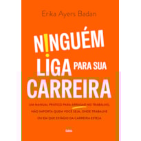 Ninguém liga para sua carreira: Um manual prático para arrasar no trabalho, não importa quem você seja, onde trabalhe ou em que estágio da carreira esteja