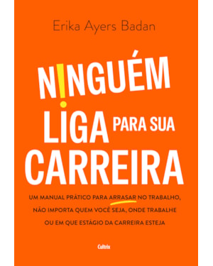 Ninguém liga para sua carreira: Um manual prático para arrasar no trabalho, não importa quem você seja, onde trabalhe ou em que estágio da carreira esteja
