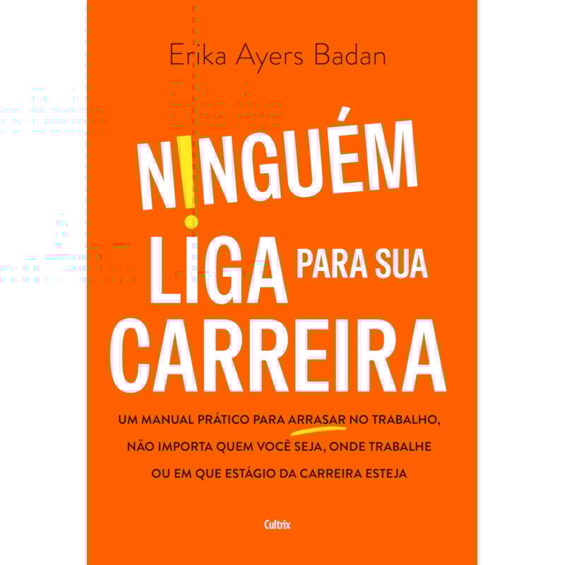 Ninguém liga para sua carreira: Um manual prático para arrasar no trabalho, não importa quem você seja, onde trabalhe ou em que estágio da carreira esteja
