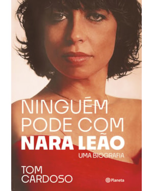 NINGUÉM PODE COM NARA LEÃO: UMA BIOGRAFIA