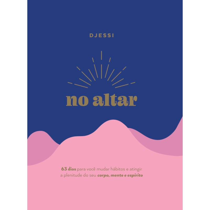 NO ALTAR - UM DEVOCIONAL PRÁTICO DE 63 DIAS PARA ATINGIR A PLENITUDE DE SEU CORPO, MENTE E ESPÍRITO