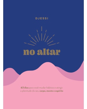 NO ALTAR - UM DEVOCIONAL PRÁTICO DE 63 DIAS PARA ATINGIR A PLENITUDE DE SEU CORPO, MENTE E ESPÍRITO