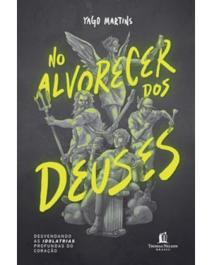 NO ALVORECER DOS DEUSES: DESVENDANDO AS IDOLATRIAS PROFUNDAS DO CORAÇÃO
