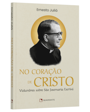 NO CORAÇÃO DE CRISTO: VISLUMBRES SOBRE SÃO JOSEMARIA ESCRIVÁ