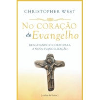 NO CORAÇÃO DO EVANGELHO - RESGATANDO O CORPO PARA A NOVA EVANGELIZAÇÃO