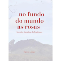 No fundo do mundo as rosas: histórias femininas do Espinhaço