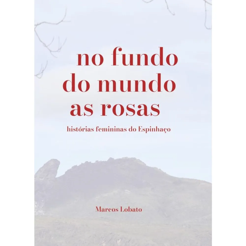 No fundo do mundo as rosas: histórias femininas do Espinhaço