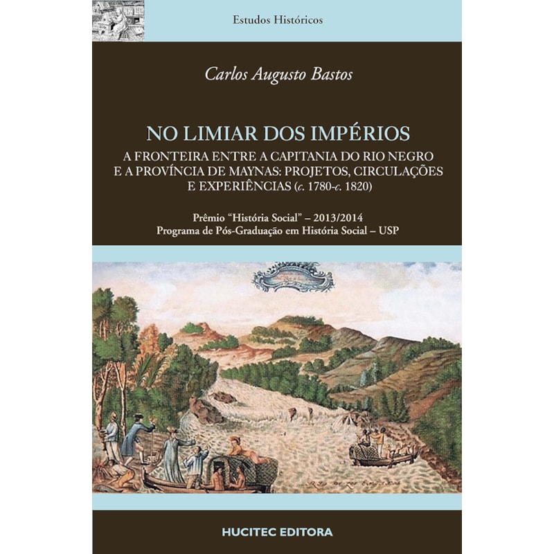 NO LIMIAR DOS IMPÉRIOS.: A FRONTEIRA ENTRE A CAPITANIA DO RIO NEGRO E A PROVÍNCIA DE MAYNAS: PROJETOS, CIRCULAÇÕES E EXPERIÊNCIAS (C. 1780-C. 1820) | CARLOS AUGUSTO BASTOS