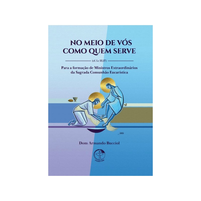 NO MEIO DE VÓS COMO QUEM SERVE - PARA A FORMAÇÃO DE MINISTROS EXTRAORDINÁRIOS DA SAGRADA COMUNHÃO EUCARÍSTICA