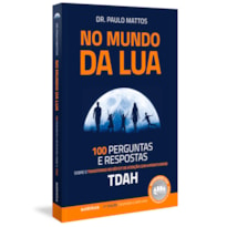 No mundo da lua: 100 perguntas e respostas sobre o Transtorno do Déficit de Atenção com Hiperatividade (TDAH)