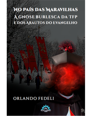 NO PAÍS DAS MARAVILHAS - A GNOSE BURLESCA DA TFP E DOS ARAUTOS DO EVANGELHO