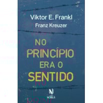 NO PRINCÍPIO ERA O SENTIDO: DA PSICANÁLISE A LOGOTERAPIA - FRANZ KREUZER EM CONVERSA COM VIKTOR E. FRANKL