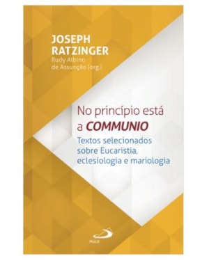 No princípio está a communio: Textos selecionados sobre eucaristia, eclesiologia e mariologia