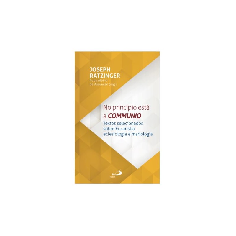 NO PRINCÍPIO ESTÁ A COMMUNIO - TEXTOS SELECIONADOS SOBRE EUCARISTIA, ECLESIOLOGIA E MARIOLOGIA