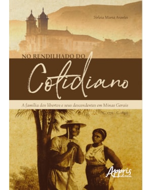 NO RENDILHADO DO COTIDIANO: A FAMÍLIA DOS LIBERTOS E SEUS DESCENDENTES EM MINAS GERAIS (C. 1770 - C. 1850)