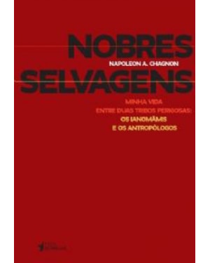 NOBRES SELVAGENS - MINHA VIDA ENTRE DUAS TRIBOS PERIGOSAS:OS IANOMAMIS E O