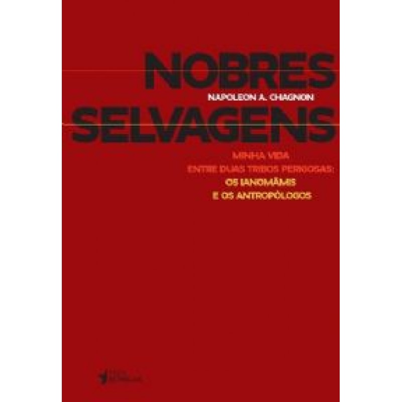 NOBRES SELVAGENS -  MINHA VIDA ENTRE DUAS TRIBOS PERIGOSAS:OS IANOMAMIS E O