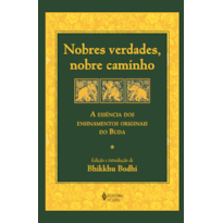 NOBRES VERDADES, NOBRE CAMINHO: A ESSÊNCIA DOS ENSINAMENTOS ORIGINAIS DO BUDA