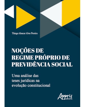 NOÇÕES DE REGIME PRÓPRIO DE PREVIDÊNCIA SOCIAL: UMA ANÁLISE DAS TESES JURÍDICAS NA EVOLUÇÃO CONSTITUCIONAL