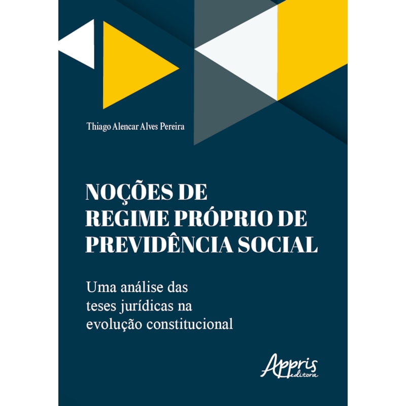 NOÇÕES DE REGIME PRÓPRIO DE PREVIDÊNCIA SOCIAL: UMA ANÁLISE DAS TESES JURÍDICAS NA EVOLUÇÃO CONSTITUCIONAL