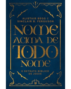 NOME ACIMA DE TODO NOME: O RETRATO BÍBLICO DE JESUS