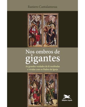 NOS OMBROS DE GIGANTES: AS GRANDES VERDADES DA FÉ MEDITADAS E VIVIDAS COM OS PADRES DA IGREJA