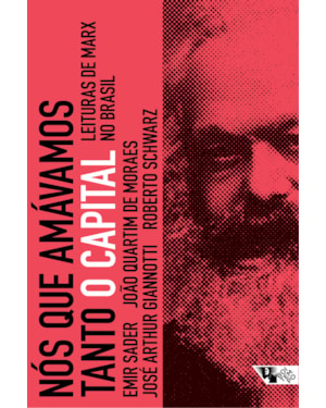 NÓS QUE AMÁVAMOS TANTO O CAPITAL - LEITURAS DE MARX NO BRASIL