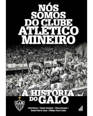 NÓS SOMOS DO CLUBE ATLÉTICO MINEIRO: A HISTÓRIA DO GALO