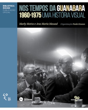 NOS TEMPOS DA GUANABARA: UMA HISTÓRIA VISUAL 1960 - 1975