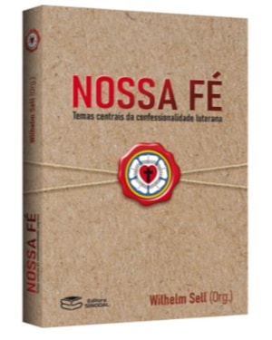 NOSSA FÉ: TEMAS CENTRAIS DA CONFESSIONALIDADE LUTERANA