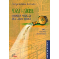 NOSSA HISTÓRIA - TOMO 2 - 500 ANOS DE PRESENÇA DA IGREJA CATÓLICA NO BRASIL: PERÍODO IMPERIAL E TRANSIÇÃO REPUBLICANA