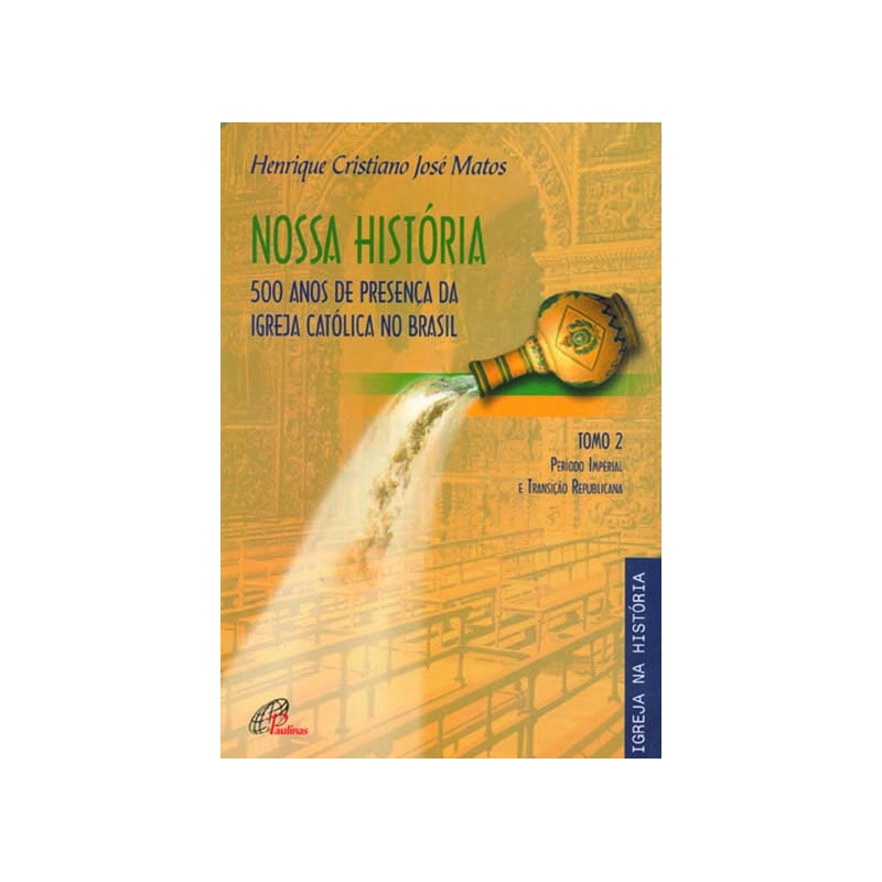 NOSSA HISTÓRIA - TOMO 2 - 500 ANOS DE PRESENÇA DA IGREJA CATÓLICA NO BRASIL: PERÍODO IMPERIAL E TRANSIÇÃO REPUBLICANA