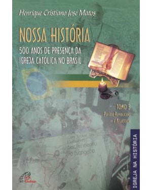 NOSSA HISTÓRIA - TOMO 3 - 500 ANOS DE PRESENÇA DA IGREJA CATÓLICA NO BRASIL: PERÍODO REPUBLICANO E ATUALIDADE