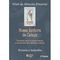 NOSSA SENHORA DA CABEÇA: INVOCADA PARA OS MALES FÍSICOS E EMOCIONAIS QUE AFLIGEM A CABEÇA - NOVENA E LADAINHA