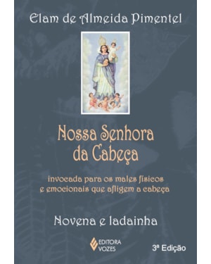 NOSSA SENHORA DA CABEÇA: INVOCADA PARA OS MALES FÍSICOS E EMOCIONAIS QUE AFLIGEM A CABEÇA - NOVENA E LADAINHA