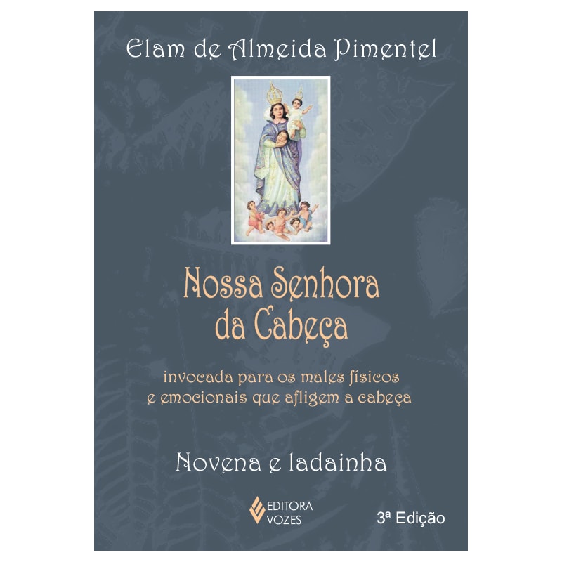 NOSSA SENHORA DA CABEÇA: INVOCADA PARA OS MALES FÍSICOS E EMOCIONAIS QUE AFLIGEM A CABEÇA - NOVENA E LADAINHA