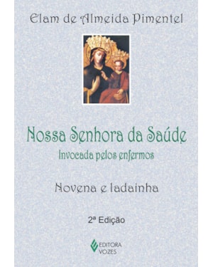 NOSSA SENHORA DA SAÚDE: INVOCADA PELOS ENFERMOS - NOVENA E LADAINHA