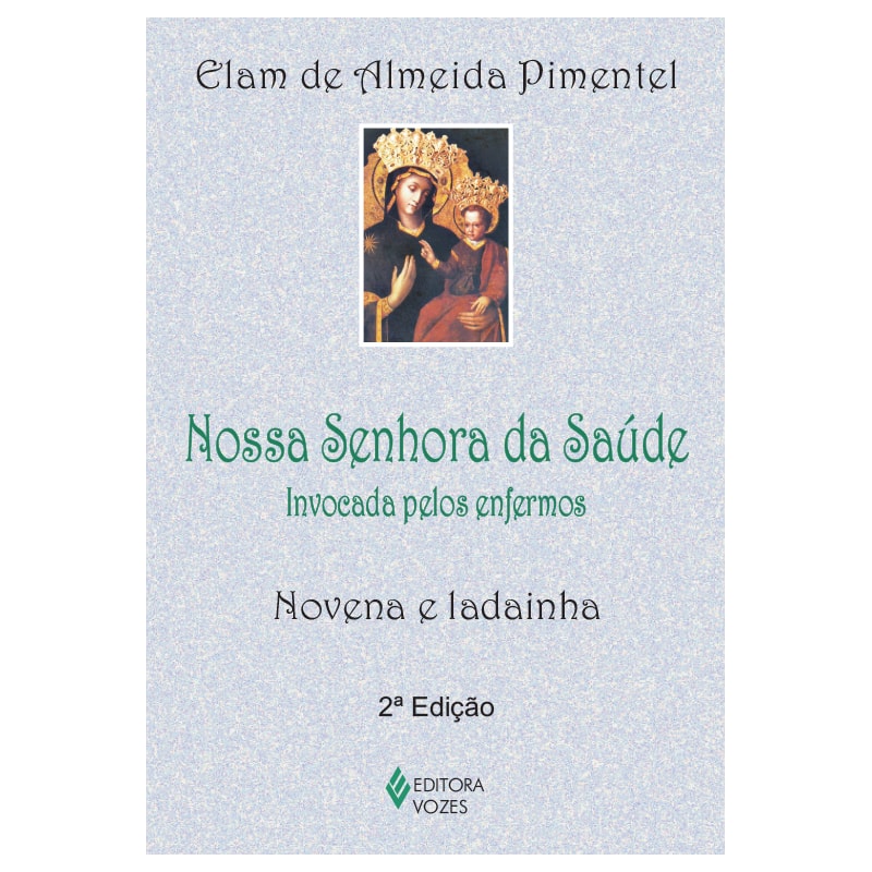 NOSSA SENHORA DA SAÚDE: INVOCADA PELOS ENFERMOS - NOVENA E LADAINHA