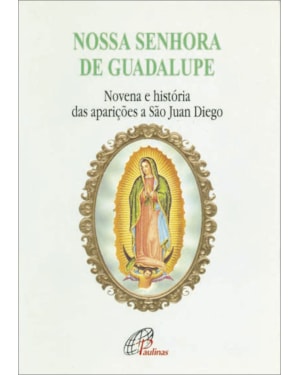 Nossa senhora de guadalupe - novena e história das aparições a são juan die: novena e história das aparições a são juan diego