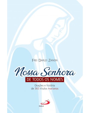 Nossa Senhora de Todos os Nomes: Orações e História de 365 Títulos Marianos