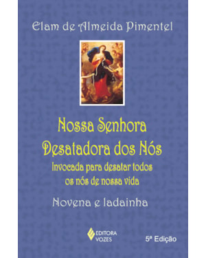NOSSA SENHORA DESATADORA DOS NÓS: INVOCADA PARA DESATAR TODOS OS NÓS DE NOSSA VIDA - NOVENA E LADAINHA