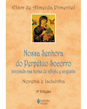 NOSSA SENHORA DO PERPÉTUO SOCORRO: INVOCADA NAS HORAS DE AFLIÇÃO E ANGÚSTIA - NOVENA E LADAINHA