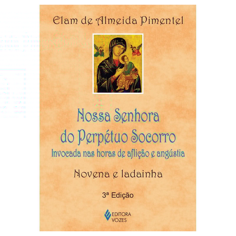 NOSSA SENHORA DO PERPÉTUO SOCORRO: INVOCADA NAS HORAS DE AFLIÇÃO E ANGÚSTIA - NOVENA E LADAINHA