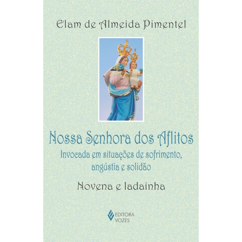 NOSSA SENHORA DOS AFLITOS: INVOCADA EM SITUAÇÕES DE SOFRIMENTO, ANGÚSTIA E SOLIDÃO - NOVENA E LADAINHA