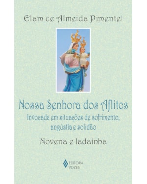 NOSSA SENHORA DOS AFLITOS: INVOCADA EM SITUAÇÕES DE SOFRIMENTO, ANGÚSTIA E SOLIDÃO - NOVENA E LADAINHA