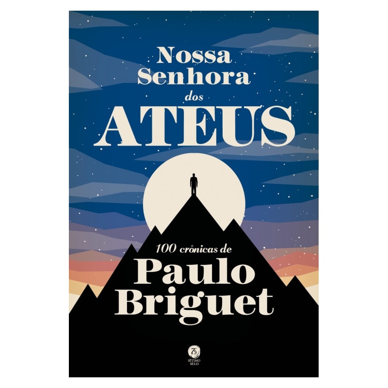 NOSSA SENHORA DOS ATEUS: 100 CRÔNICAS DE PAULO BRIGUET