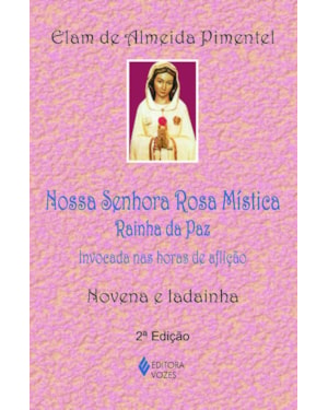 NOSSA SENHORA ROSA MÍSTICA - RAINHA DA PAZ: INVOCADA NAS HORAS DE AFLIÇÃO - NOVENA E LADAINHA